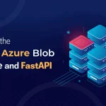 Unlocking the Power of Azure Blob Storage and FastAPI